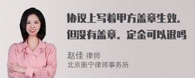 协议上写着甲方盖章生效。但没有盖章。定金可以退吗