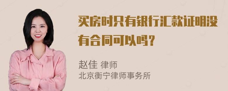 买房时只有银行汇款证明没有合同可以吗？