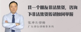 我一个朋友非法集资，咨询下非法集资传销如何举报