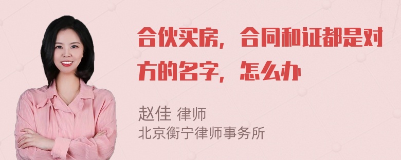 合伙买房，合同和证都是对方的名字，怎么办