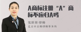 A商标注册“A”商标不应归A吗