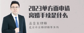 2023单方面申请离婚手续是什么