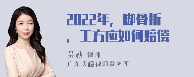 2022年，脚骨折，工方应如何赔偿