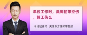 单位工作时，崴脚韧带拉伤，算工伤么