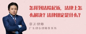 怎样到法院起诉，法律上怎么解决？法律规定是什么？