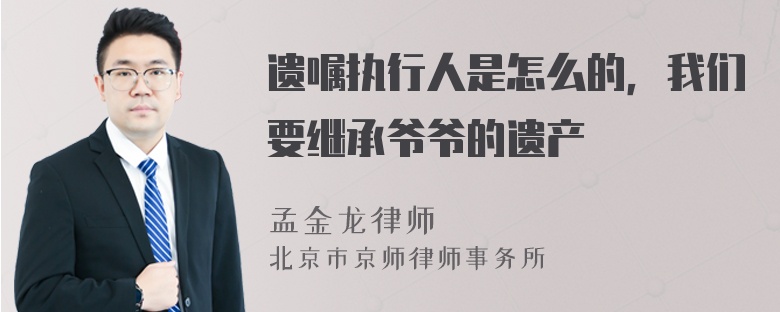 遗嘱执行人是怎么的，我们要继承爷爷的遗产