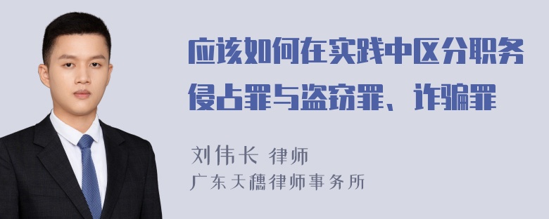 应该如何在实践中区分职务侵占罪与盗窃罪、诈骗罪