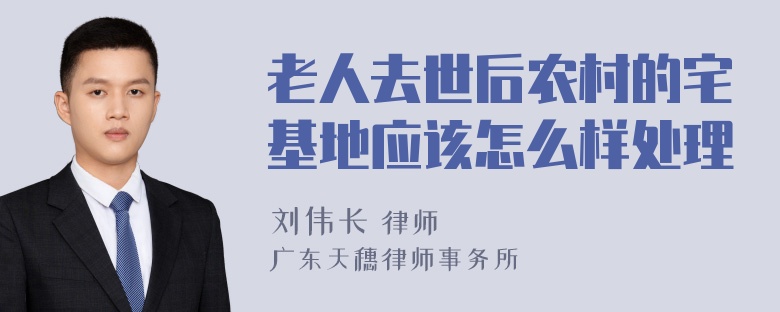 老人去世后农村的宅基地应该怎么样处理