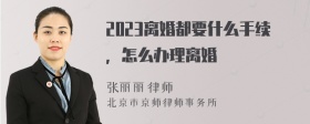 2023离婚都要什么手续，怎么办理离婚