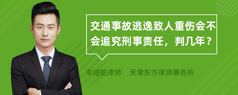 交通事故逃逸致人重伤会不会追究刑事责任，判几年？