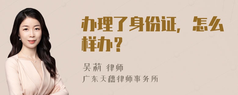 办理了身份证，怎么样办？