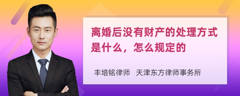 离婚后没有财产的处理方式是什么，怎么规定的