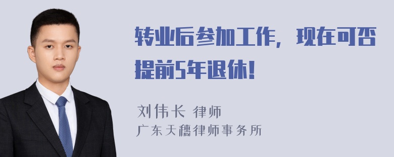 转业后参加工作，现在可否提前5年退休！