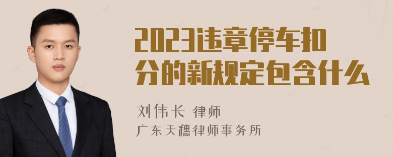 2023违章停车扣分的新规定包含什么