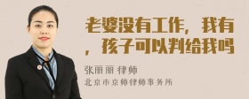 老婆没有工作，我有，孩子可以判给我吗