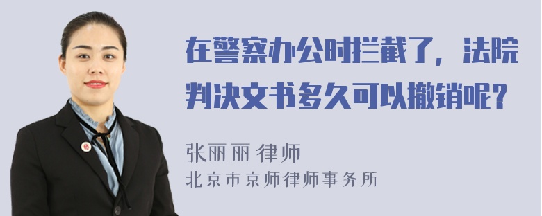 在警察办公时拦截了，法院判决文书多久可以撤销呢？