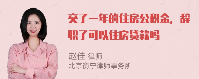 交了一年的住房公积金，辞职了可以住房贷款吗