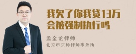 我欠了你我贷13万会被强制执行吗