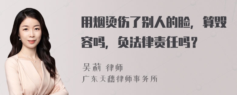 用烟烫伤了别人的脸，算毁容吗，负法律责任吗？