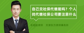 自己交社保代缴能吗？个人找代缴社保公司要注意什么