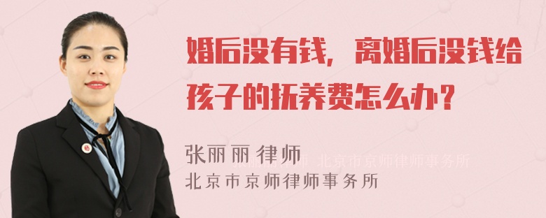 婚后没有钱，离婚后没钱给孩子的抚养费怎么办？