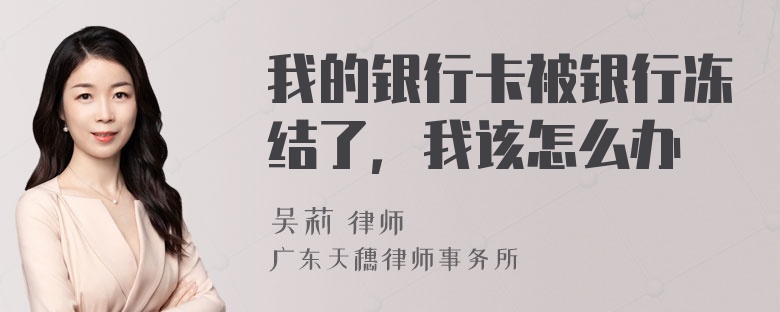 我的银行卡被银行冻结了，我该怎么办