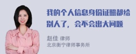 我的个人信息身份证照都给别人了，会不会出大问题