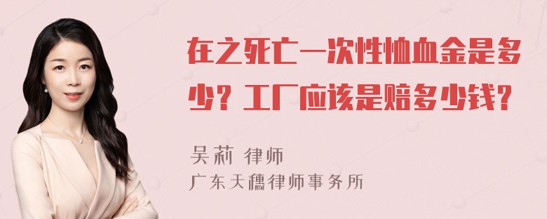 在之死亡一次性恤血金是多少？工厂应该是赔多少钱？