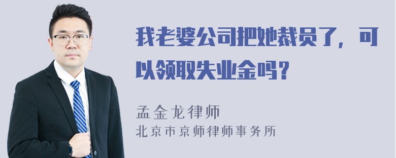 我老婆公司把她裁员了，可以领取失业金吗？