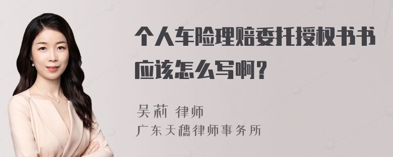 个人车险理赔委托授权书书应该怎么写啊？