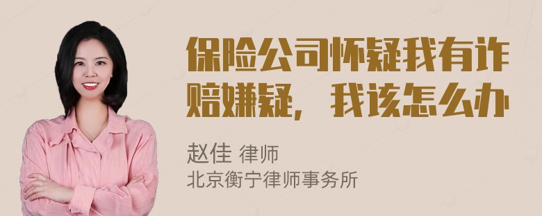 保险公司怀疑我有诈赔嫌疑，我该怎么办