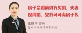 房子是婚前男方买的，夫妻没离婚。女方可可卖房子么