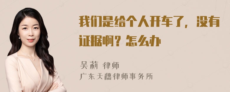 我们是给个人开车了，没有证据啊？怎么办