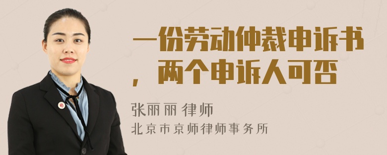 一份劳动仲裁申诉书，两个申诉人可否