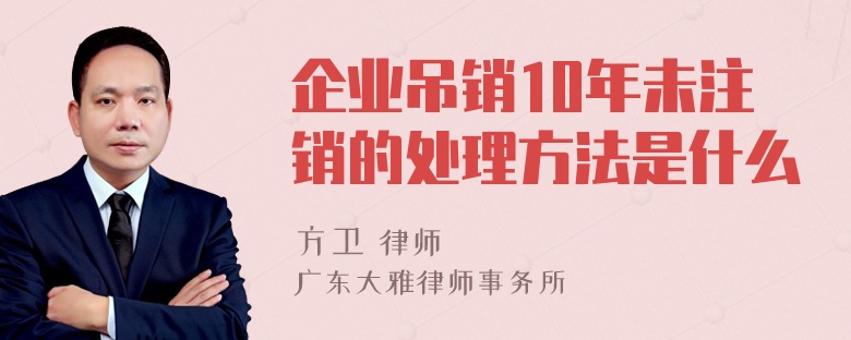 企业吊销10年未注销的处理方法是什么