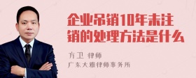 企业吊销10年未注销的处理方法是什么