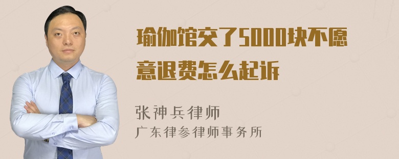 瑜伽馆交了5000块不愿意退费怎么起诉