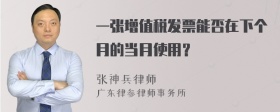 一张增值税发票能否在下个月的当月使用？