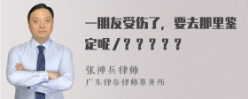 一朋友受伤了，要去那里鉴定呢／？？？？？