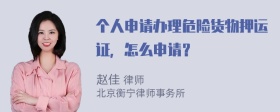 个人申请办理危险货物押运证，怎么申请？