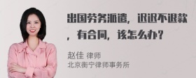 出国劳务派遣，迟迟不退款，有合同，该怎么办？