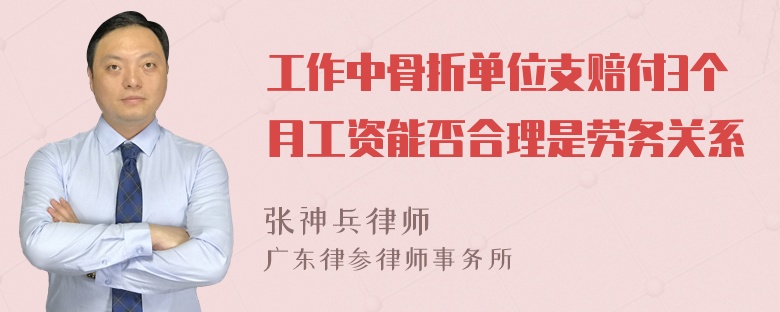 工作中骨折单位支赔付3个月工资能否合理是劳务关系