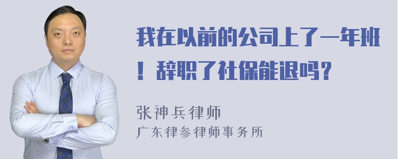 我在以前的公司上了一年班！辞职了社保能退吗？