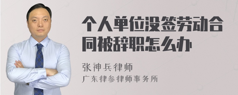 个人单位没签劳动合同被辞职怎么办