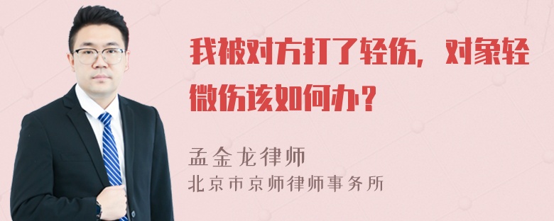 我被对方打了轻伤，对象轻微伤该如何办？