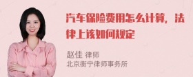 汽车保险费用怎么计算，法律上该如何规定