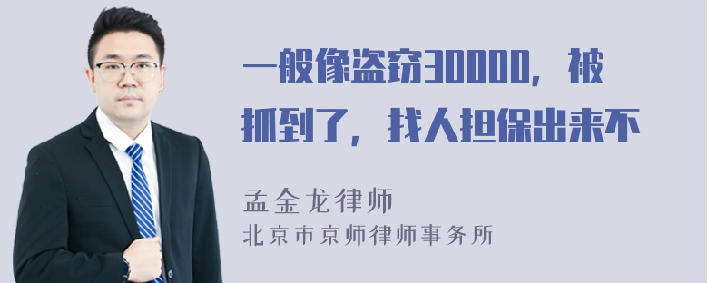 一般像盗窃30000，被抓到了，找人担保出来不