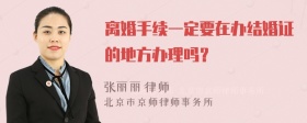 离婚手续一定要在办结婚证的地方办理吗？