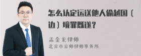 怎么认定运送他人偷越国（边）境罪既遂？