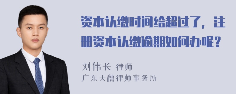 资本认缴时间给超过了，注册资本认缴逾期如何办呢？